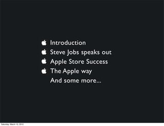 Introduction
                           Steve Jobs speaks out
                           Apple Store Success
                           The Apple way
                           And some more...




Saturday, March 10, 2012
 
