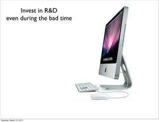 Invest in R&D
     even during the bad time




Saturday, March 10, 2012
 