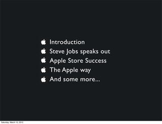 Introduction
                           Steve Jobs speaks out
                           Apple Store Success
                           The Apple way
                           And some more...




Saturday, March 10, 2012
 