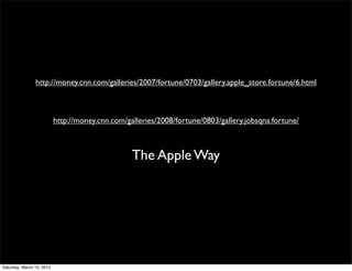 http://money.cnn.com/galleries/2007/fortune/0703/gallery.apple_store.fortune/6.html



                           http://money.cnn.com/galleries/2008/fortune/0803/gallery.jobsqna.fortune/



                                                  The Apple Way




Saturday, March 10, 2012
 