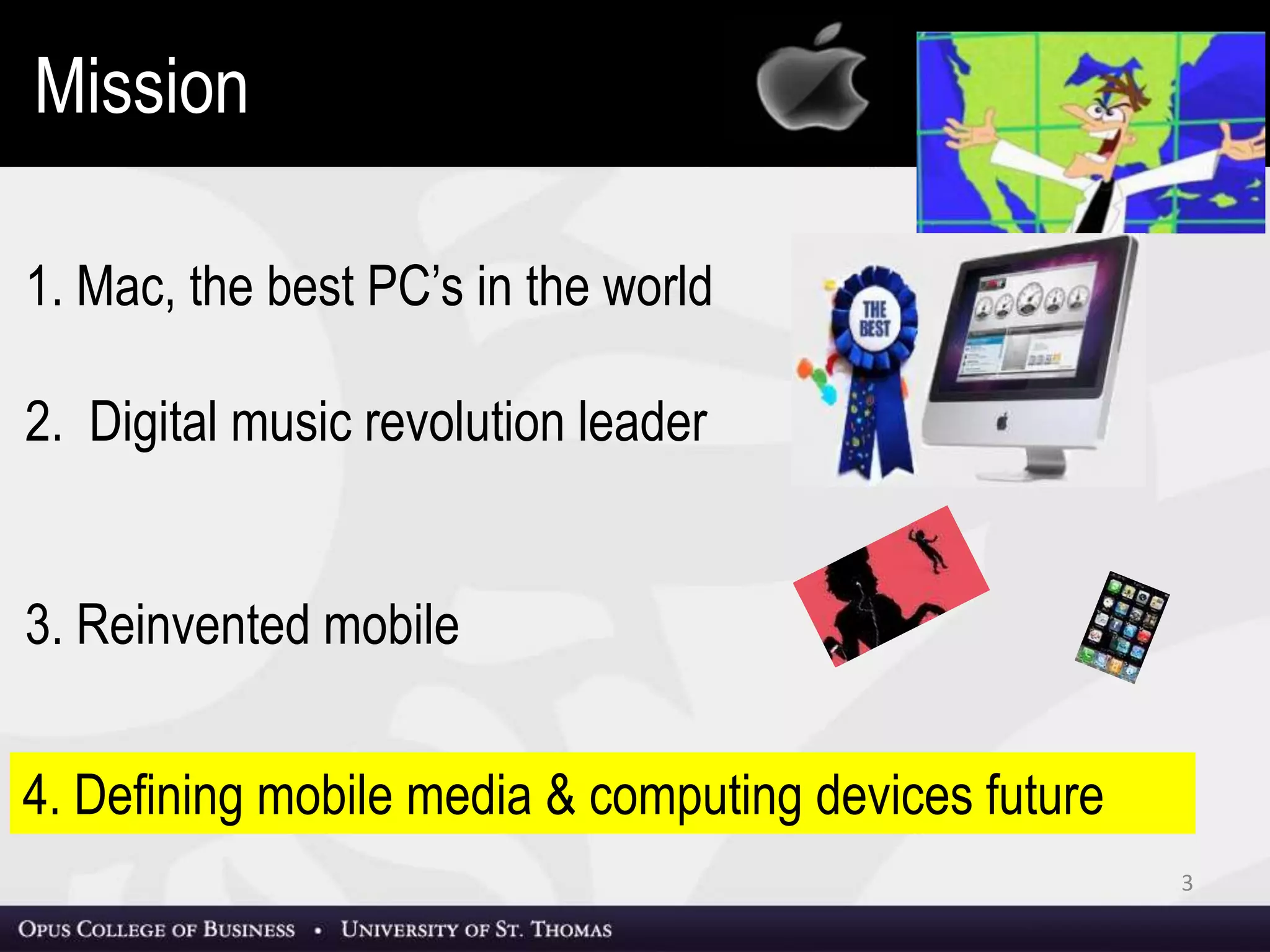 3
1. Mac, the best PC’s in the world
2. Digital music revolution leader
3. Reinvented mobile
Mission
4. Defining mobile media & computing devices future
 