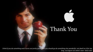 Thank You
I think if you do something and it turns out pretty good, then you should go do something else wonderful, not dwell on it for too
long. Just figure out what’s next– Steve Jobs
 