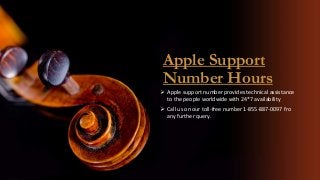Apple Support
Number Hours
 Apple support number provides technical assistance
to the people worldwide with 24*7 availability
 Call us on our toll-free number 1-855-887-0097 fro
any further query.
 