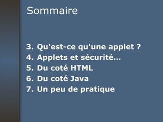 Sommaire Qu'est-ce qu'une applet ? Applets et sécurité… Du coté HTML Du coté Java Un peu de pratique 