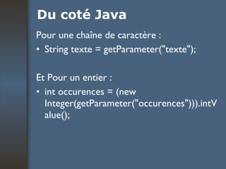 Du coté Java Pour une chaîne de caractère : String texte = getParameter("texte"); Et Pour un entier : int occurences = (new Integer(getParameter("occurences"))).intValue();  