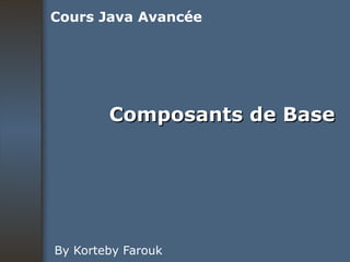 Composants de Base By Korteby Farouk Cours Java Avancée 
