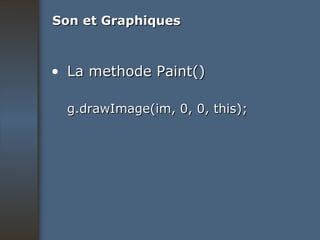 Son et Graphiques La methode Paint() g.drawImage(im, 0, 0, this); 