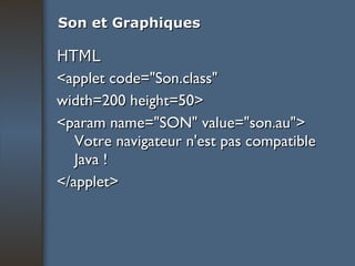 Son et Graphiques HTML <applet code="Son.class"  width=200 height=50>  <param name="SON" value="son.au"> Votre navigateur n'est pas compatible Java !  </applet>   