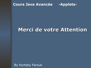 Merci de votre Attention By Korteby Farouk Cours Java Avancée -Applets- 