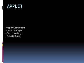 APPLET



•Applet Component
•Layout Manager
•Event Handling
• Adapter Class
 