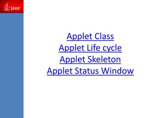 Applet Class
Applet Life cycle
Applet Skeleton
Applet Status Window
 