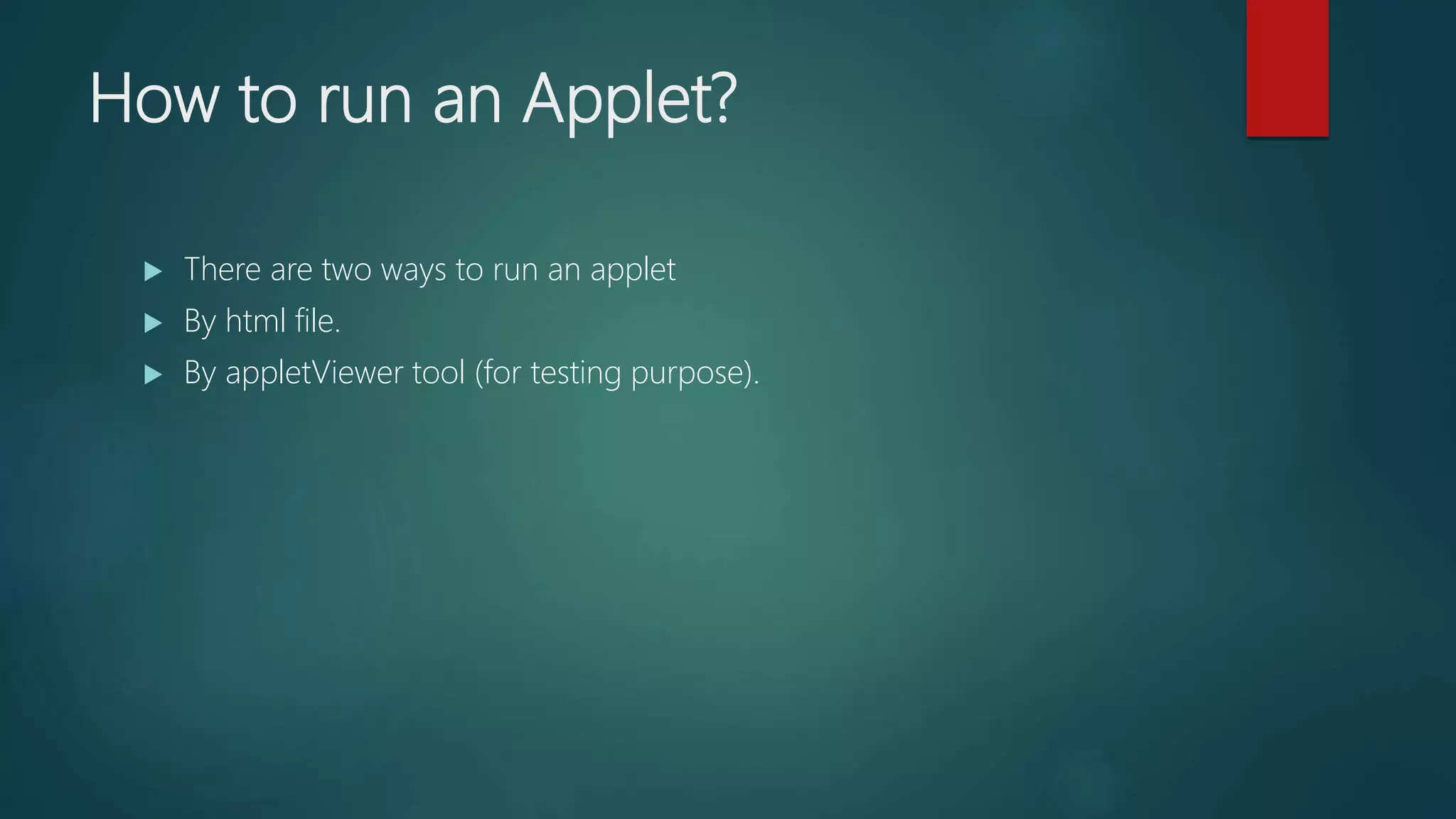 How to run an Applet?
 There are two ways to run an applet
 By html file.
 By appletViewer tool (for testing purpose).
 