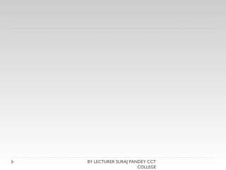 BY LECTURER SURAJ PANDEY CCT
COLLEGE
 