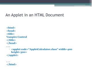 An Applet in an HTML Document
<html>
<head>
<title>
Vampire Control
</title>
</head>
. . .
▫ <applet code="AppletCalculator.class" width=400
height=300>
</applet>
. . .
</html>
 