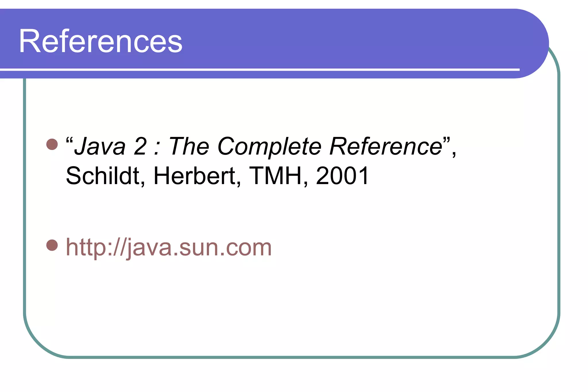 References “ Java 2 : The Complete Reference ”, Schildt, Herbert, TMH, 2001 http://java.sun.com 
