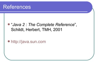 References “ Java 2 : The Complete Reference ”, Schildt, Herbert, TMH, 2001 http://java.sun.com 