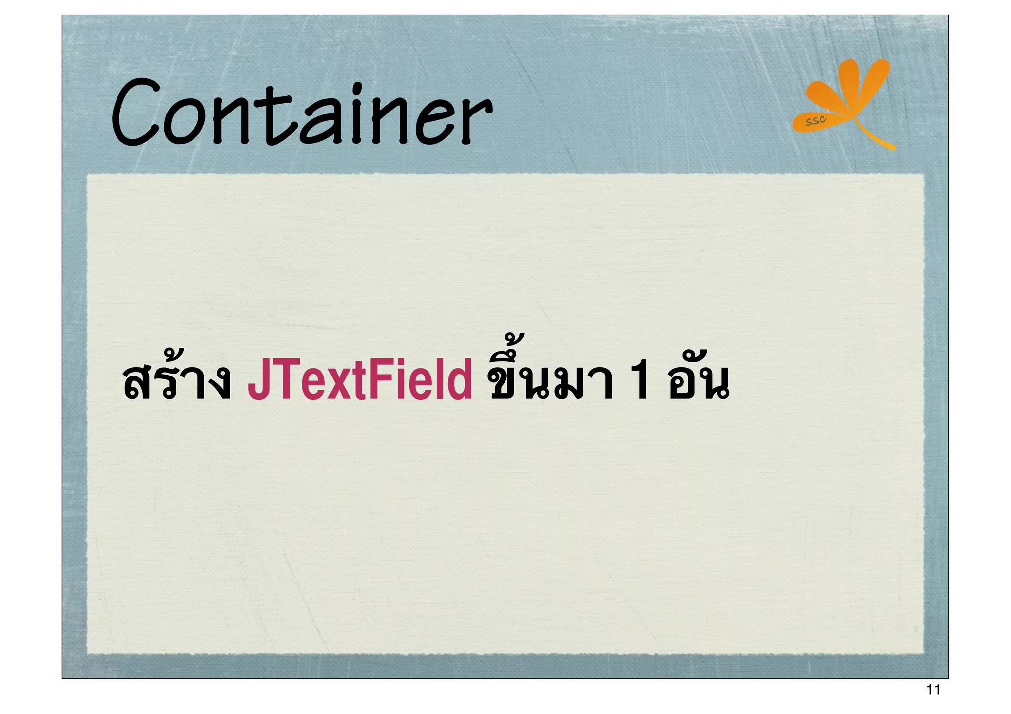 Container                       ssc




สร้าง JTextField ขึ้นมา 1 อัน




                                      11
 
