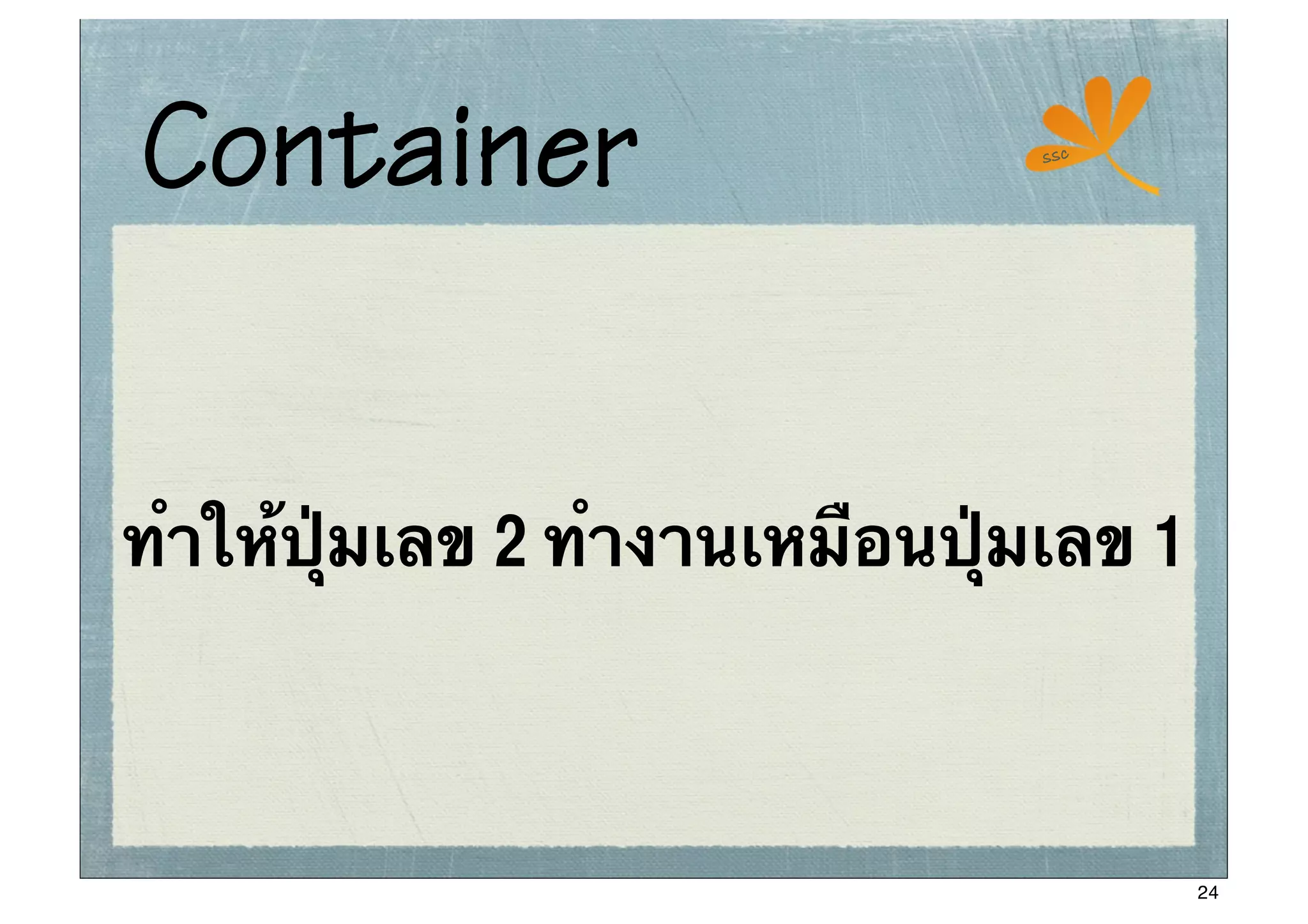 Container                       ssc




ทําให้ปุ่มเลข 2 ทํางานเหมือนปุ่มเลข 1



                                        24
 