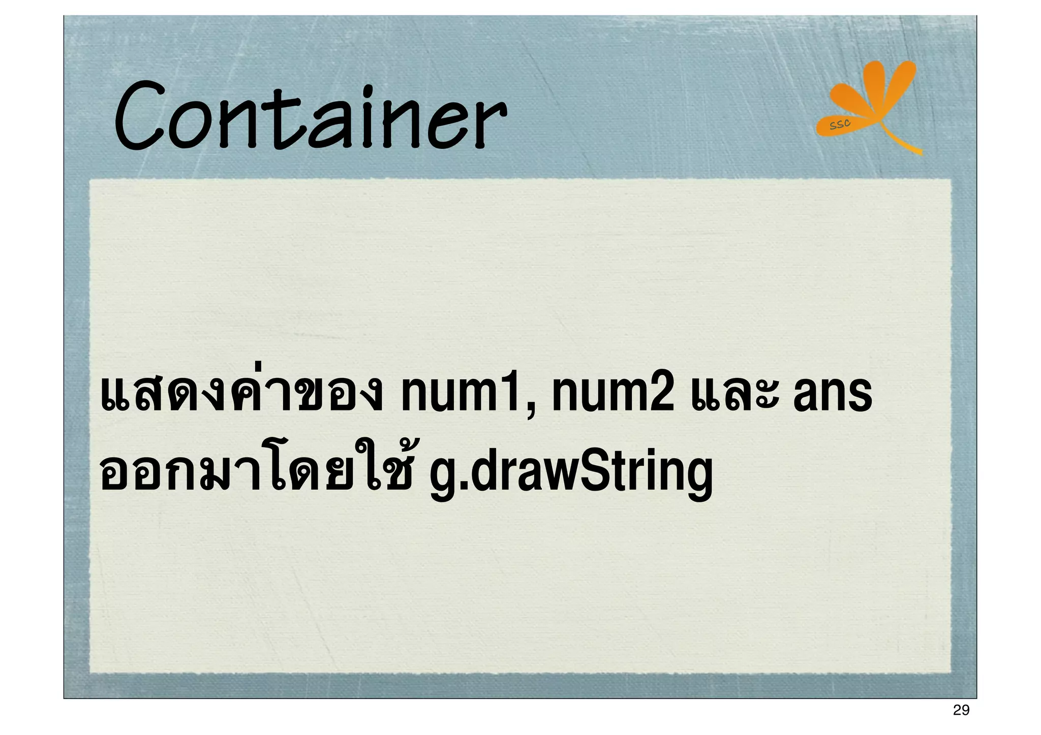 Container                  ssc




แสดงค่าของ num1, num2 และ ans
ออกมาโดยใช้ g.drawString


                                 29
 