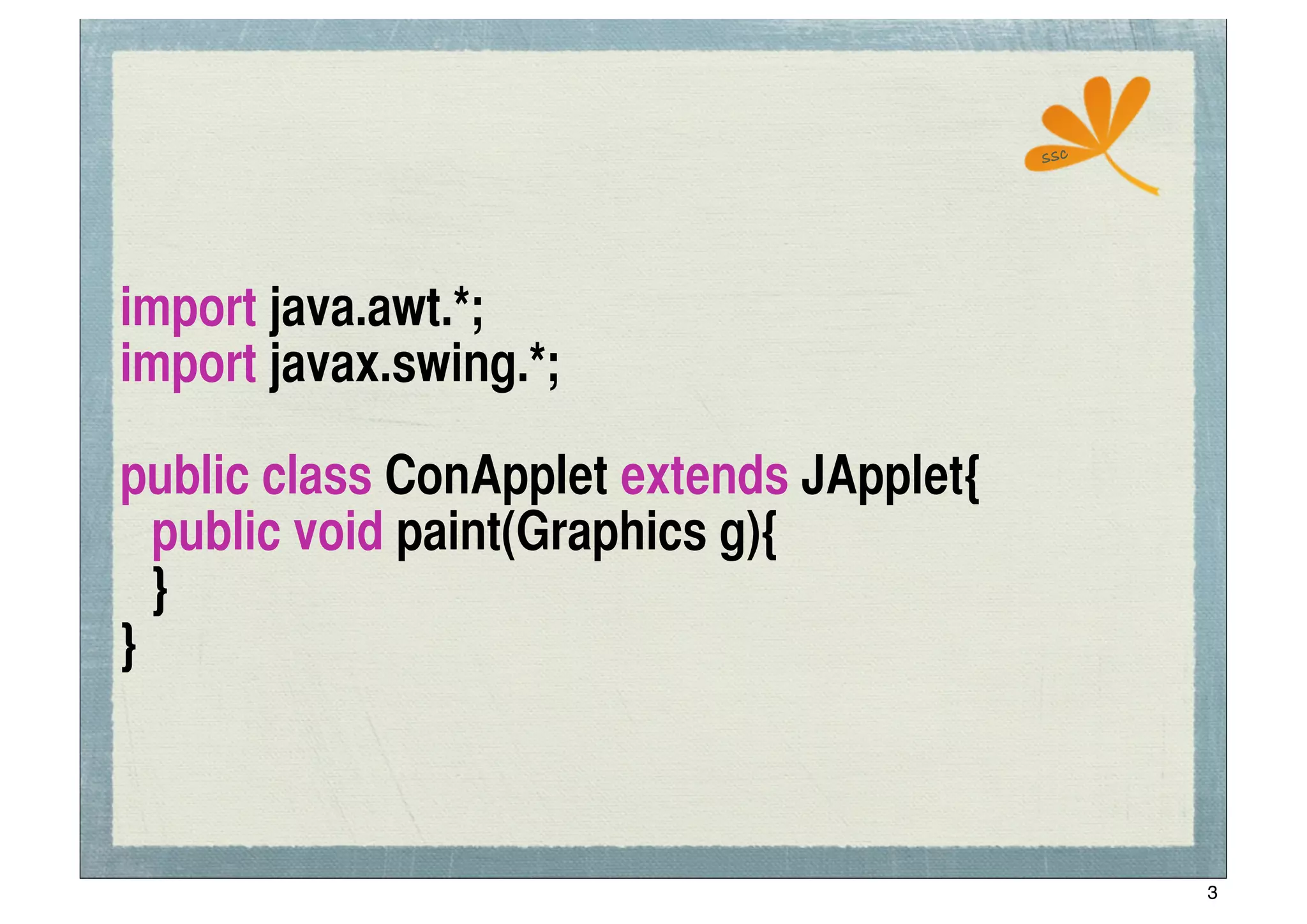 ssc




import java.awt.*;
import javax.swing.*;

public class ConApplet extends JApplet{
	
 public void paint(Graphics g){
	
 }
}



                                                3
 