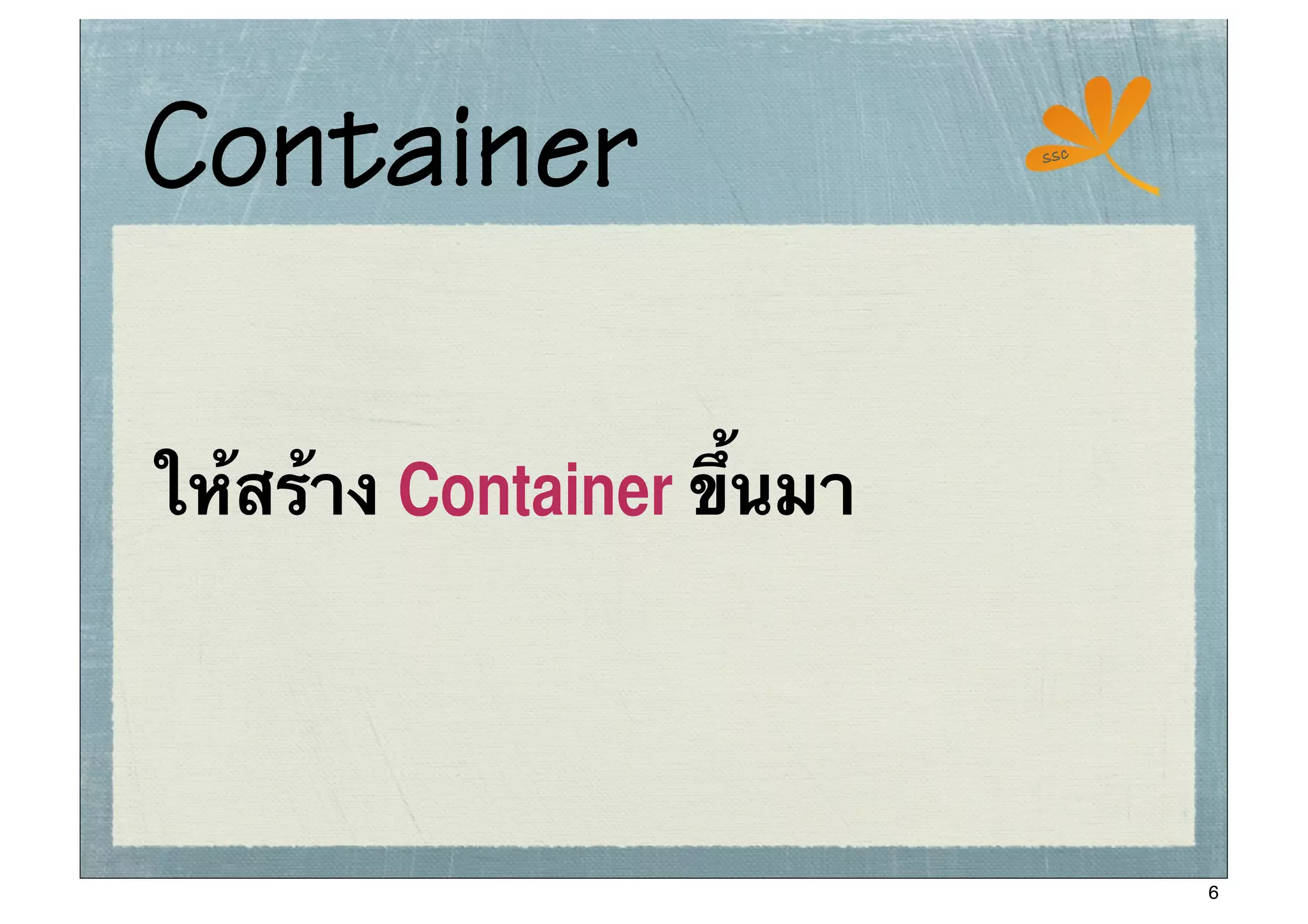 Container                   ssc




ให้สร้าง Container ขึ้นมา




                                  6
 