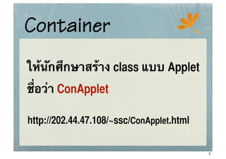 Container                            ssc




ให้นักศึกษาสร้าง class แบบ Applet
ชื่อว่า ConApplet

http://202.44.47.108/~ssc/ConApplet.html

                                           2
 