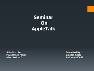 Submitted To: Submitted By:
Mr. Santosh Pawar Gulshan Khara
Miss. Savitha G. Roll No.-16CA32
Seminar
On
AppleTalk
 