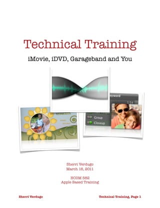 Technical Training
iMovie, iDVD, Garageband and You
Sherri Verdugo
March 16, 2011
HCOM 582
Apple Based Training
Sherri Verdugo
 
 Technical Training, Page 1
 