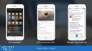 #SMX #32A | @iseff
iOS	
  Spotlight	
   iOS	
  Universal	
  Links	
   Google	
  App	
  Indexing	
  
 