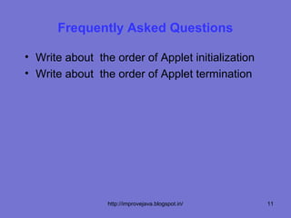 Frequently Asked Questions

• Write about the order of Applet initialization
• Write about the order of Applet termination




                 http://improvejava.blogspot.in/   11
 