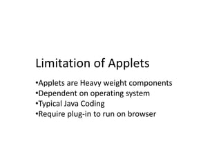 Limitation of Applets
•Applets are Heavy weight components
•Dependent on operating system
•Typical Java Coding
•Require plug-in to run on browser
 