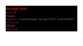 Aimage.html
<html>
<body>
<applet code=Aimage height=300 width=300>
</applet>
</body>
</html>
 