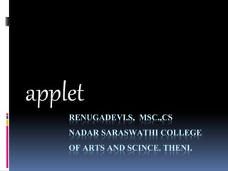 RENUGADEVI.S, MSC.,CS
NADAR SARASWATHI COLLEGE
OF ARTS AND SCINCE. THENI.
applet
 