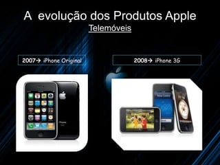 A evolução dos Produtos Apple
                        Telemóveis


2007 iPhone Original                2008 iPhone 3G
 
