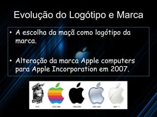Evolução do Logótipo e Marca
• A escolha da maçã como logótipo da
  marca.

• Alteração da marca Apple computers
  para Apple Incorporation em 2007.
 