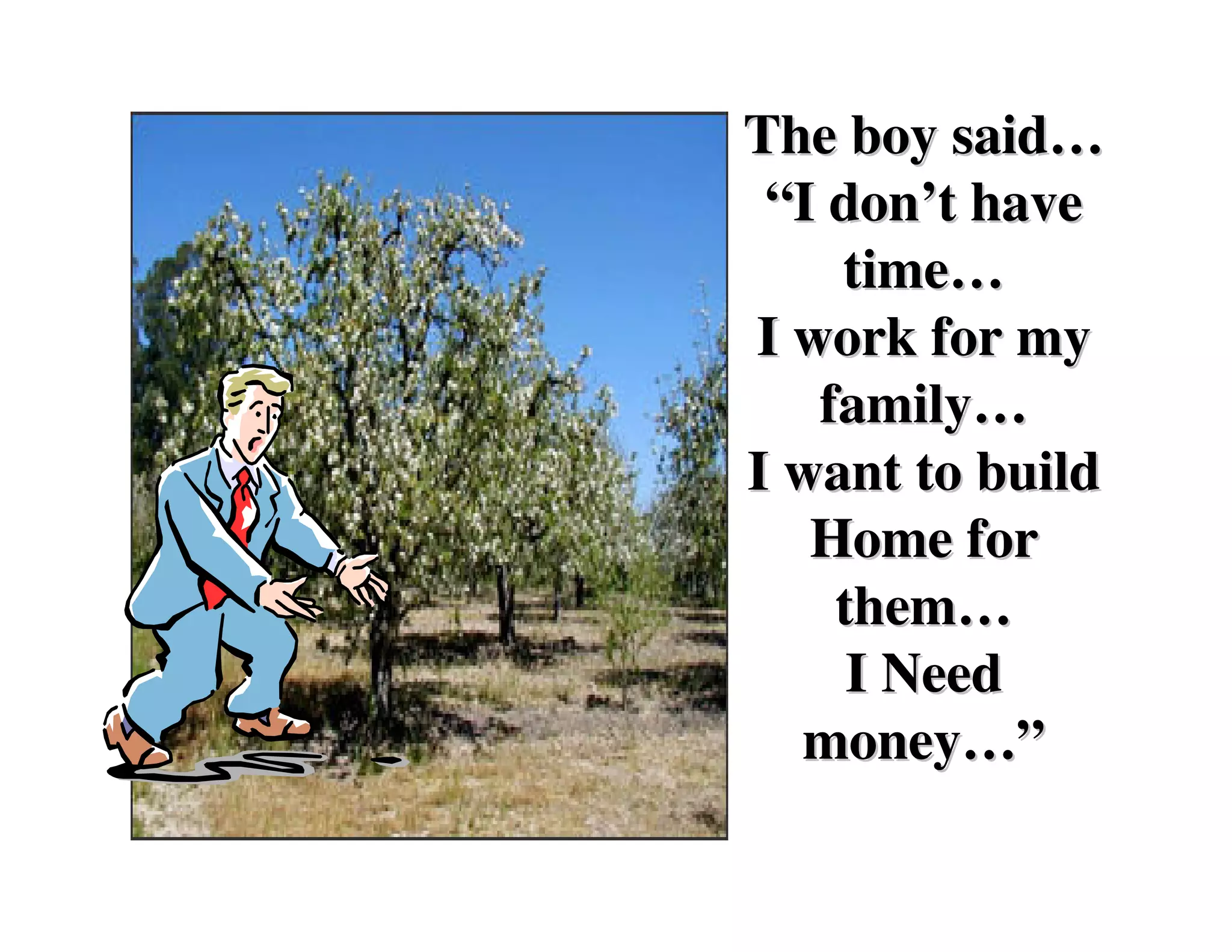The boy said…
 “I don’t have
    time…
I work for my
   family…
I want to build
   Home for
    them…
     I Need
  money…”
 