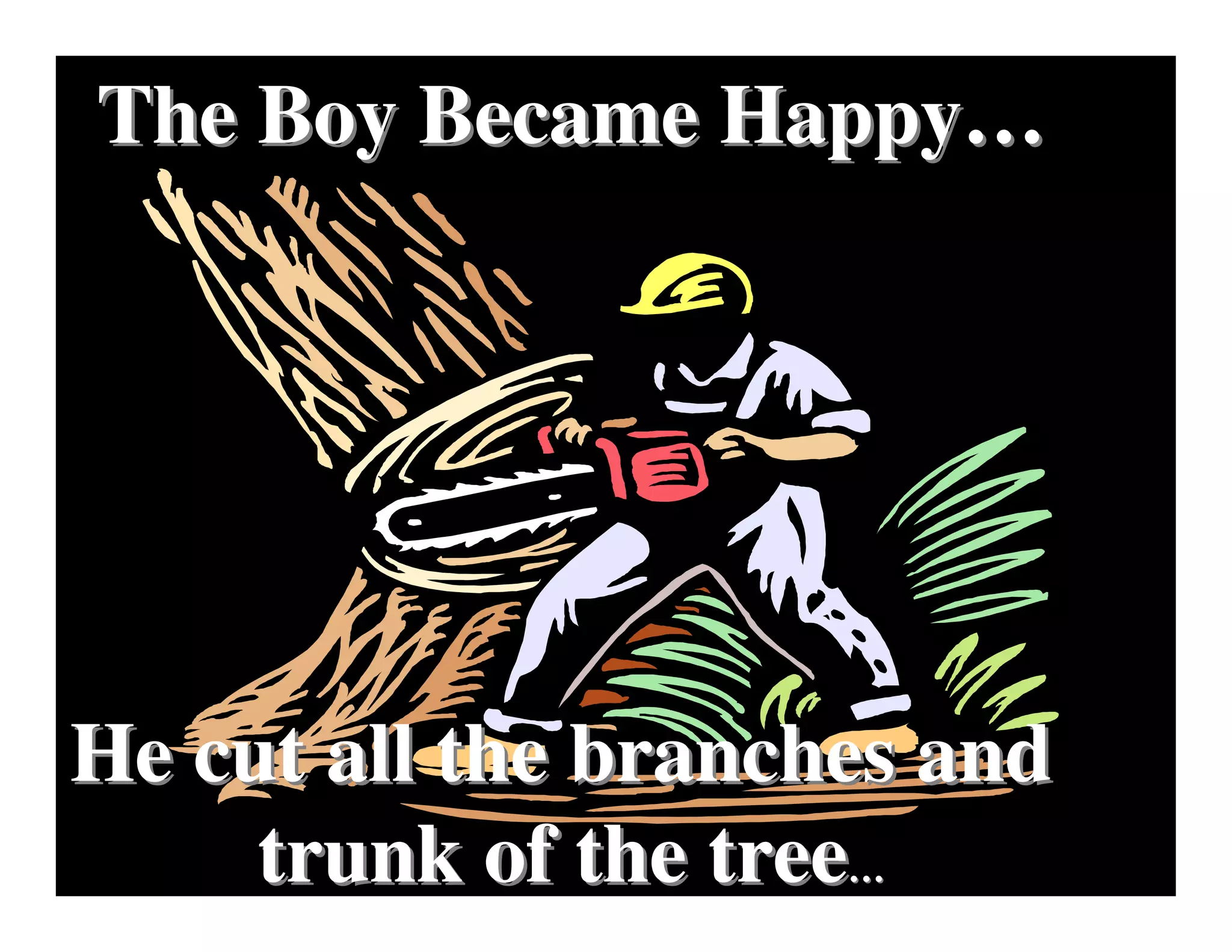 The Boy Became Happy…




He cut all the branches and
     trunk of the tree…
 