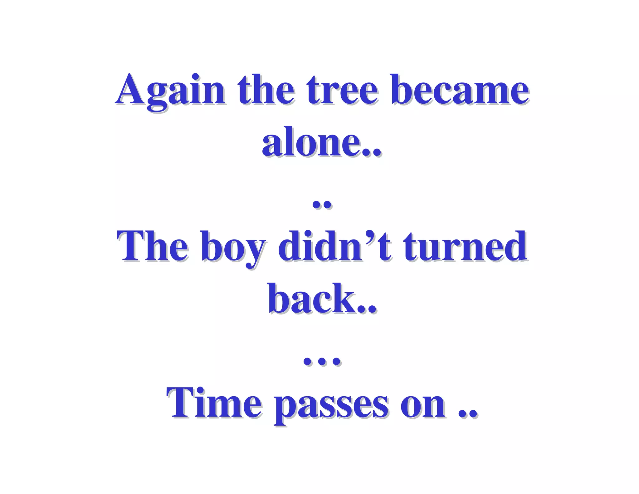 Again the tree became
       alone..
          ..
The boy didn’t turned
        back..
         …
  Time passes on ..
 