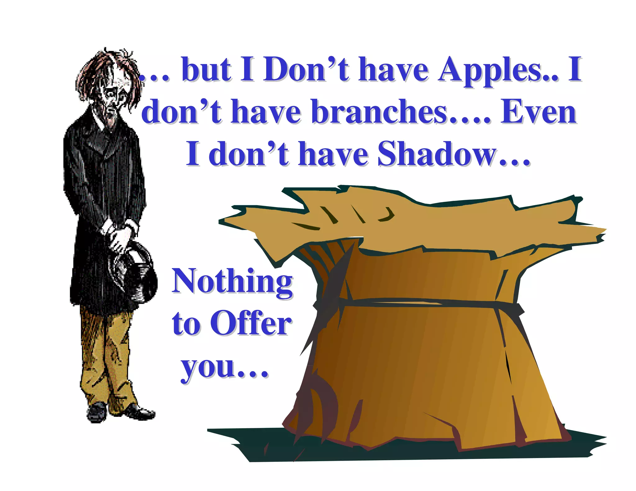 … but I Don’t have Apples.. I
don’t have branches…. Even
  I don’t have Shadow…


  Nothing
  to Offer
   you…
 