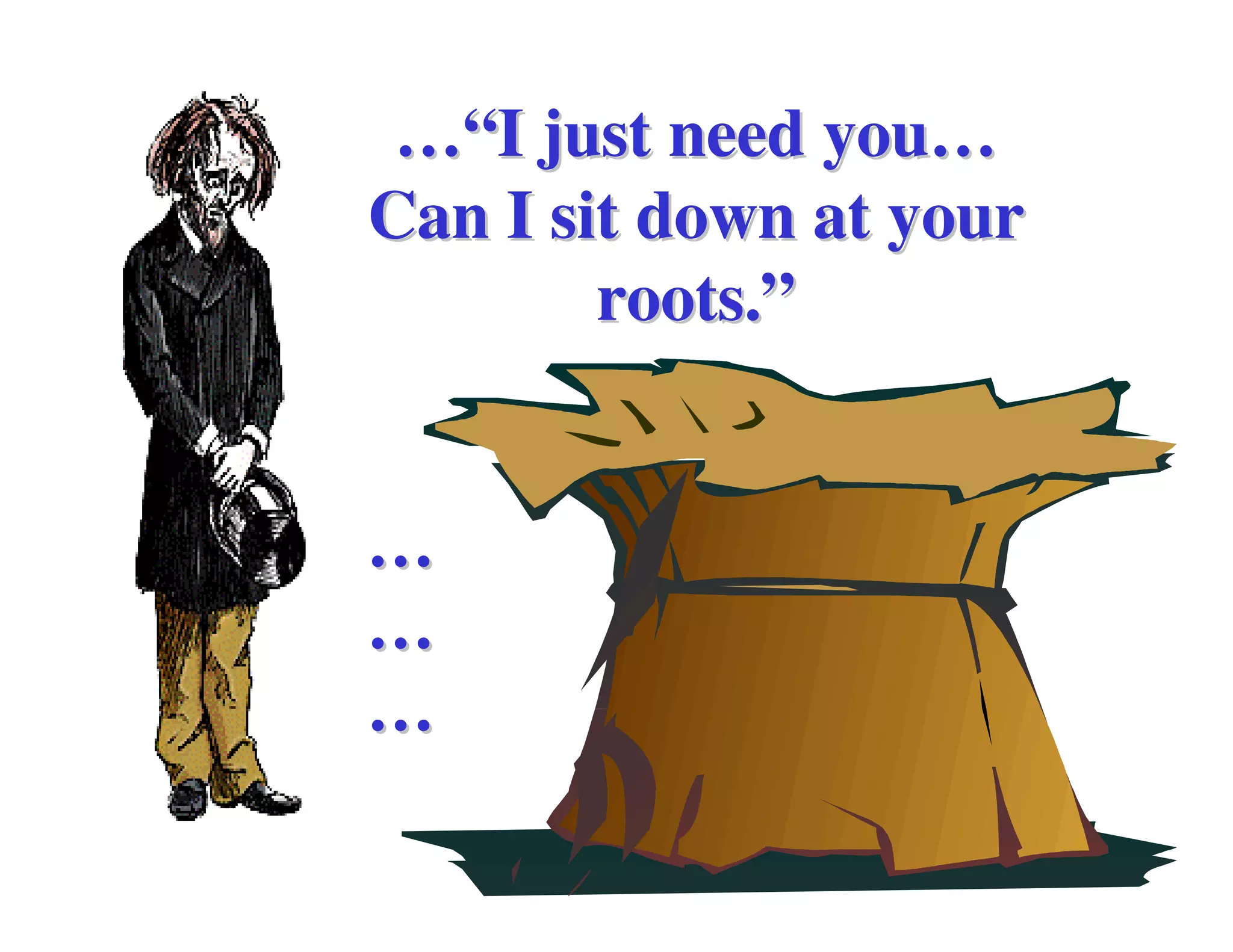 …“I just need you…
Can I sit down at your
        roots.”


…
…
…
 