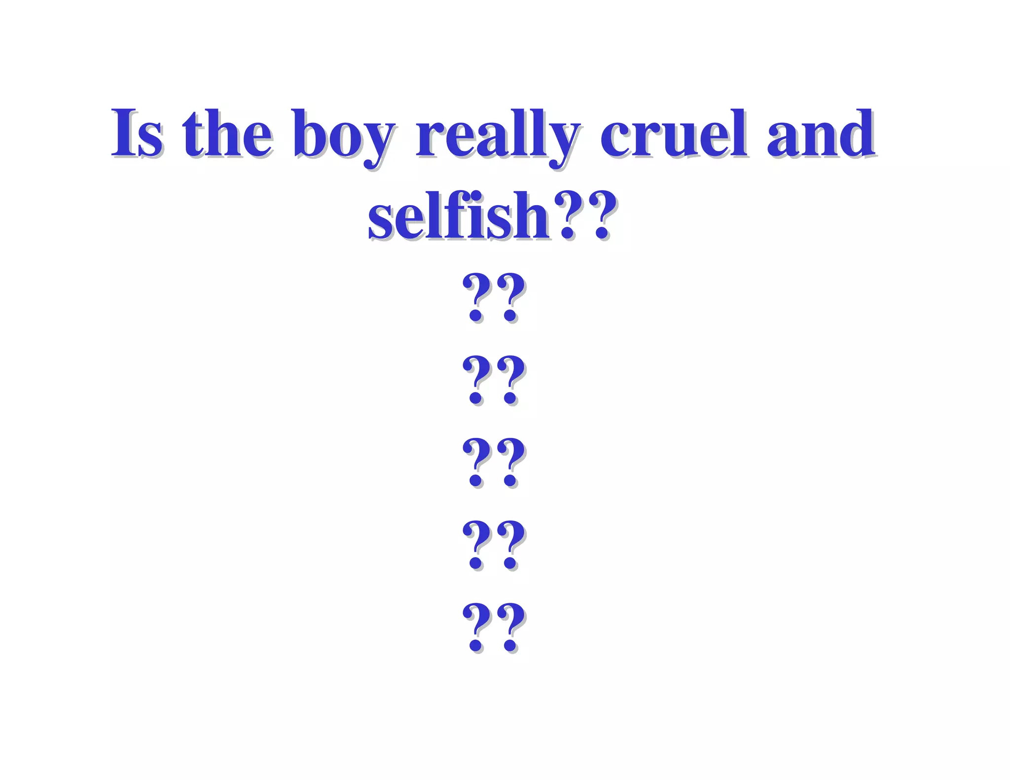 Is the boy really cruel and
         selfish??
             ??
             ??
             ??
             ??
             ??
 