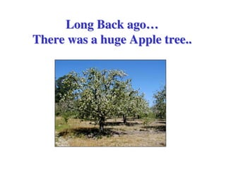 Long Back ago…
There was a huge Apple tree..
 