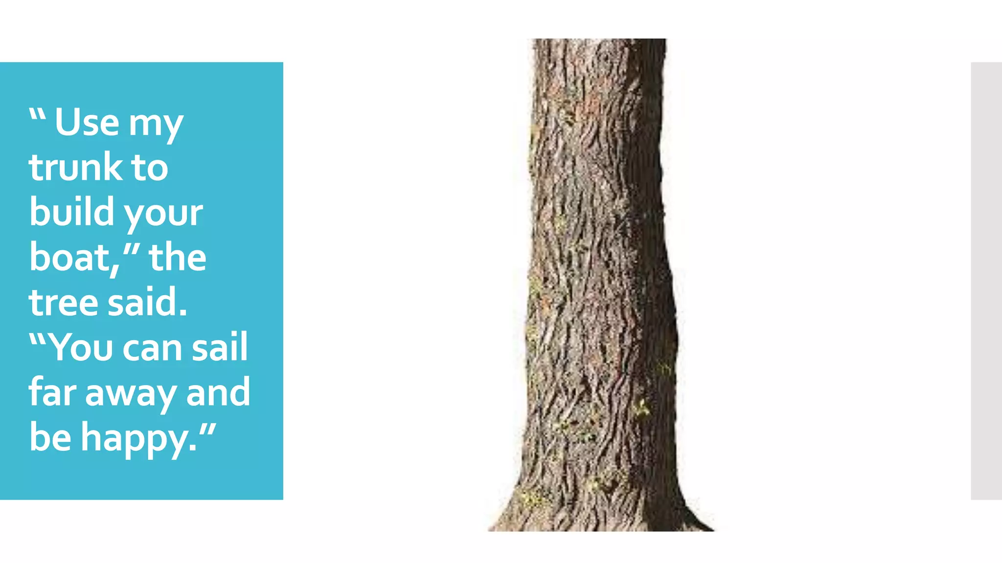 “Use my
trunk to
build your
boat,” the
tree said.
“You can sail
far away and
be happy.”
 