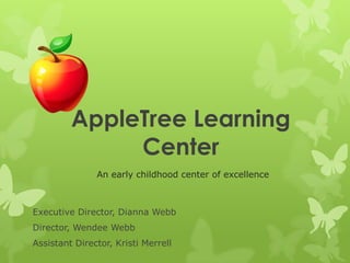 AppleTree Learning
              Center
               An early childhood center of excellence



Executive Director, Dianna Webb
Director, Wendee Webb
Assistant Director, Kristi Merrell
 