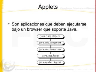 Applets Son aplicaciones que deben ejecutarse bajo un browser que soporte Java. 