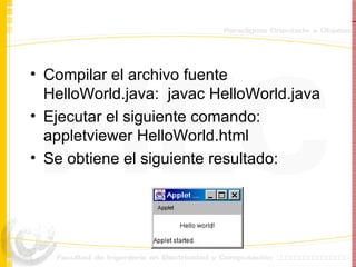 Compilar el archivo fuente HelloWorld.java:  javac HelloWorld.java   Ejecutar el siguiente comando:  appletviewer HelloWorld.html Se obtiene el siguiente resultado: 