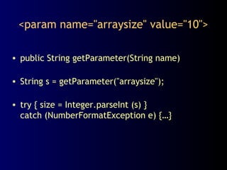 <param name="arraysize" value="10">
• public String getParameter(String name)
• String s = getParameter("arraysize");
• try { size = Integer.parseInt (s) }
catch (NumberFormatException e) {…}
 