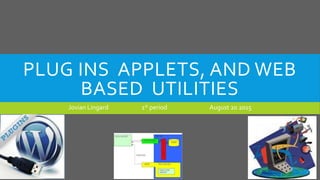 PLUG INS APPLETS, AND WEB
BASED UTILITIES
Jovian Lingard 1st period August 20 2015
 