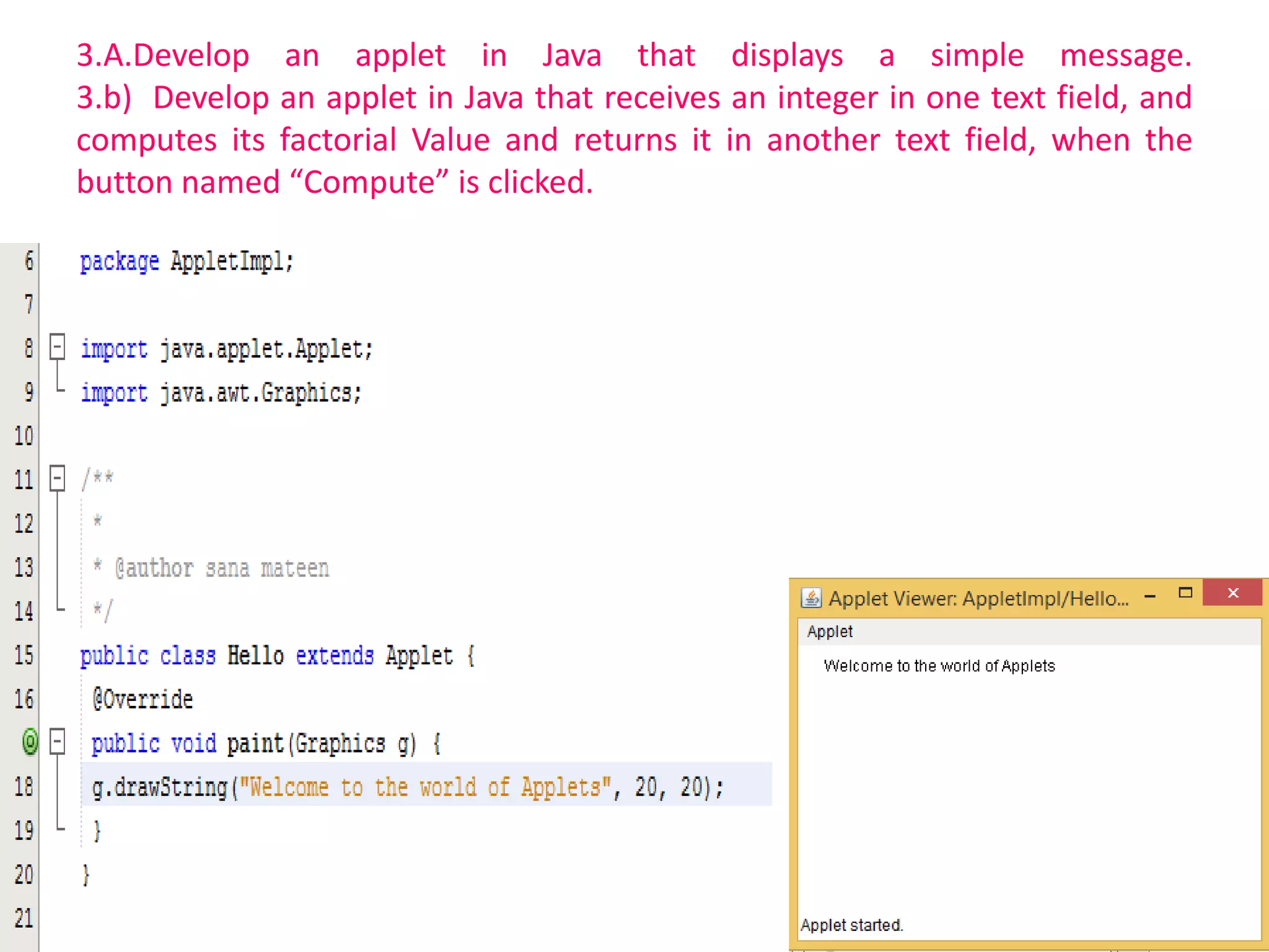 3.A.Develop an applet in Java that displays a simple message.
3.b) Develop an applet in Java that receives an integer in one text field, and
computes its factorial Value and returns it in another text field, when the
button named “Compute” is clicked.
 