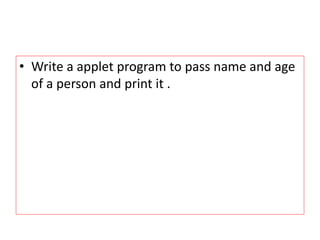 • Write a applet program to pass name and age
of a person and print it .
 